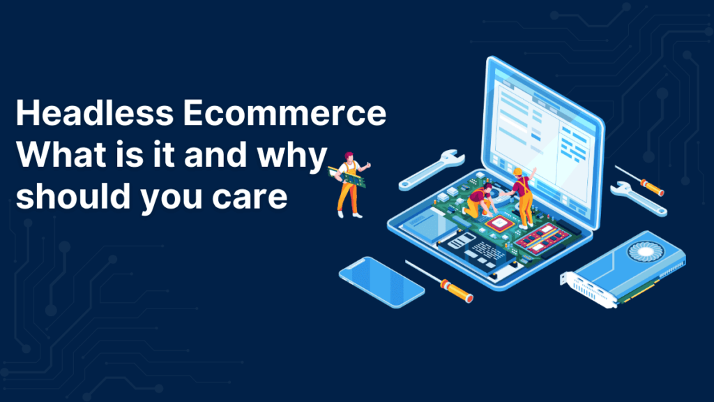 Headless Ecommerce What is it and why should you care