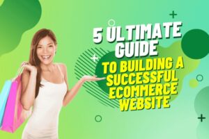 5 Ultimate Guide to Building a Successful Ecommerce Website