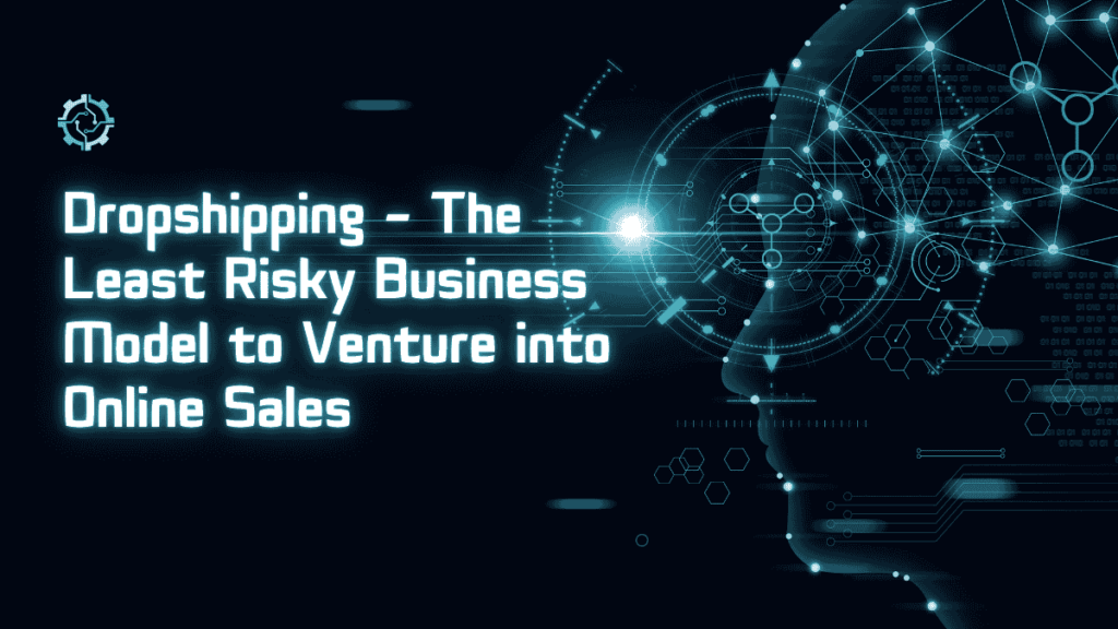 Dropshipping – The Least Risky Business Model to Venture into Online Sales